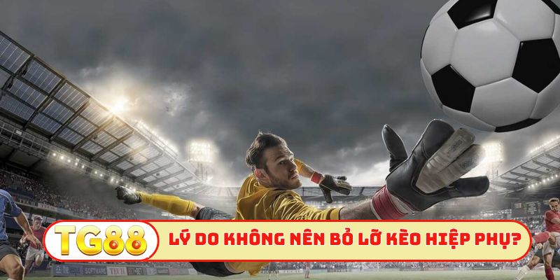 Lý do anh em không nên bỏ lỡ kèo hiệp phụ?